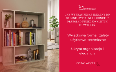 Jak wybrać regał idealny do salonu, sypialni i gabinetu? Przegląd funkcjonalnych rozwiązań.