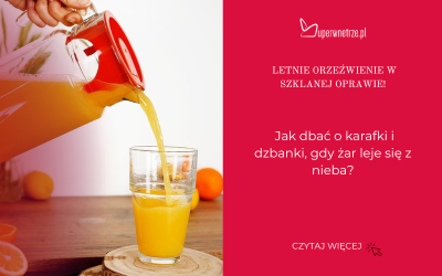 Letnie orzeźwienie w szklanej oprawie: Jak dbać o karafki i dzbanki, gdy żar leje się z nieba?