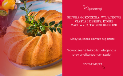 Sztuka goszczenia: Wyjątkowe ciasta i desery, które zachwycą Twoich bliskich